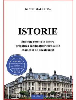 Istorie. Subiecte rezolvate pentru pregatirea candidatilor care sustin examenul de Bacalaureat - Daniel Malaelea