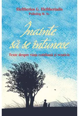 Inainte sa se intunece. Texte despre viata cotidiana si vesnicie - Eleftherios G. Eleftheriadis