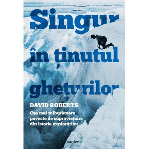 Singur in tinutul gheturilor. Cea mai tulburatoare poveste de supravietuire din istoria explorarilor