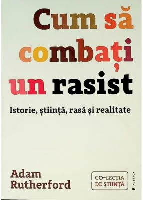 Cum sa combati un rasist. Istorie, stiinta, rasa si realitate - Adam Rutherford