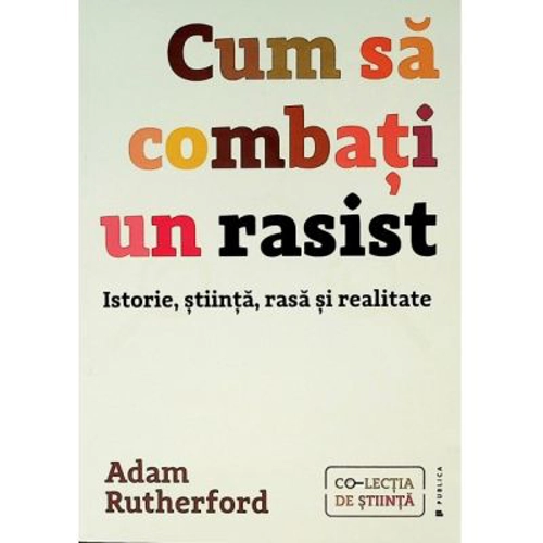 Cum sa combati un rasist. Istorie, stiinta, rasa si realitate - Adam Rutherford