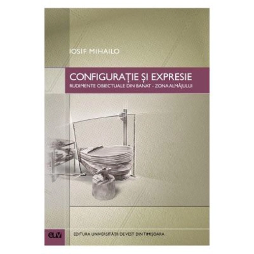 Configuratie si expresie. Rudimente obiectuale din Banat, zona Almajului - Iosif Mihailo
