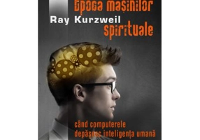 Epoca masinilor spirituale. Cand computerele depasesc inteligenta umana