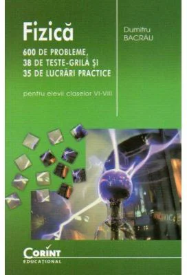 Fizica. 600 de probleme, 38 de teste grila si 35 de lucrari practice pentru elevii claselor 6-8 - Dumitru Bacrau