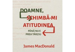 Doamne, schimba-mi atitudinea (pana nu e prea tarziu) - James MacDonald
