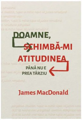 Doamne, schimba-mi atitudinea (pana nu e prea tarziu) - James MacDonald