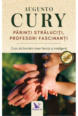 Parinti straluciti, profesori fascinanti. Cum sa formam tineri fericiti si inteligenti - Augusto Cury