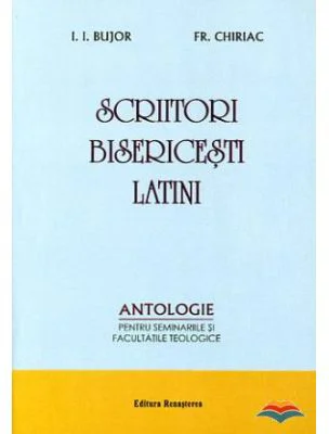 Scriitori bisericesti latini. Antologie pentru seminariile si facultatile teologice - I. I. Bujor, Fr. Chiriac