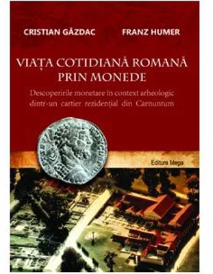 Viata cotidiana romana prin monede. Descoperirile monetare in context arheologic dintr-un cartier rezidential din Carnuntum - Cristian Gazdac, Franz H