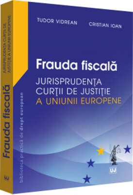 Frauda fiscala. Jurisprudenta Curtii de Justitie a Uniunii Europene - Tudor Vidrean