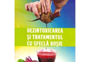 Dezintoxicarea si tratamentul cu sfecla rosie - Gheorghe Ghetu