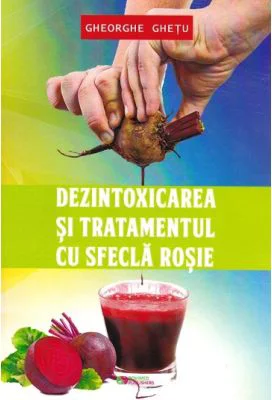 Dezintoxicarea si tratamentul cu sfecla rosie - Gheorghe Ghetu