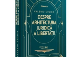 Despre arhitectura juridica a libertatii - Valeriu Stoica