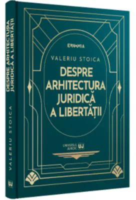 Despre arhitectura juridica a libertatii - Valeriu Stoica