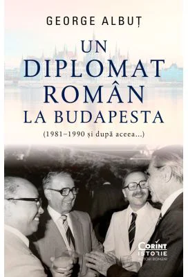 Un diplomat roman la Budapesta (1981-1990 si dupa aceea...) - George Albut
