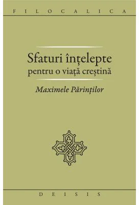 Sfaturi intelepte pentru o viata crestina. Maximele Parintilor