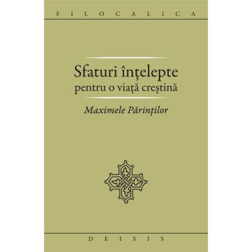 Sfaturi intelepte pentru o viata crestina. Maximele Parintilor