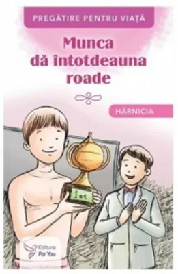 Munca da intotdeauna roade. Harnicia