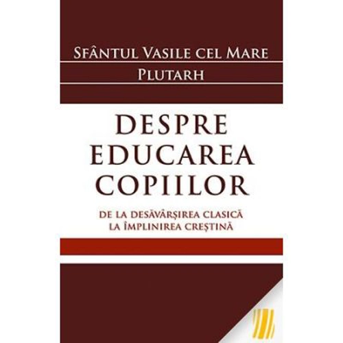Despre educarea copiilor. De la desavarsirea clasica la implinirea crestina - Sfantul Vasile cel Mare, Plutarh