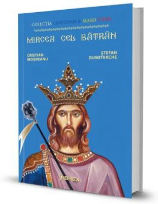 Mircea cel Batran. Colectia Centenarul Marii Uniri - Cristian Mosneanu