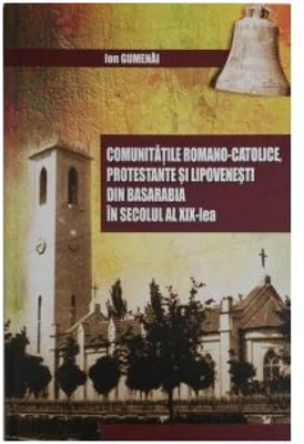 Comunitatile romano-catolice, protestante si lipovenesti din Basarabia in secolul al 19-lea - Ion Gumenai