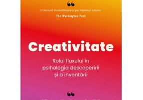 Creativitate. Rolul fluxului in psihologia descoperirii si a inventarii - Mihaly Csikszentmihalyi