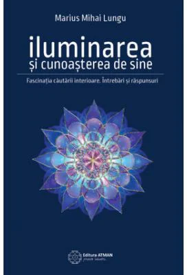 Iluminarea si cunoasterea de sine. Fascinatia cautarii interioare - Marius Mihai Lungu