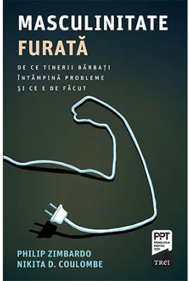 Masculinitate furata. De ce tinerii barbati intampina probleme si ce e de facut - Philip Zimbardo, Nikita D. Coulombe