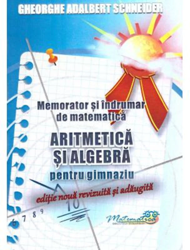 Memorator si indrumar de matematica. Aritmetica si algebra pentru gimnaziu - Gheorghe-Adalbert Schneider