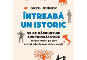 Intreaba un istoric. 50 de raspunsuri surprinzatoare despre lucruri pe care ai vrut intotdeauna sa le cunosti - Greg Jenner