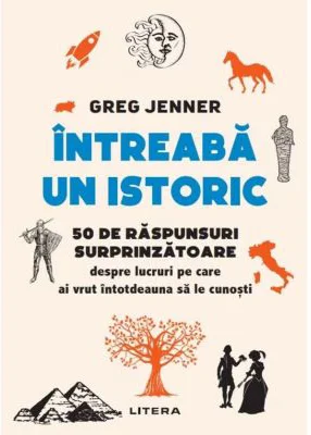 Intreaba un istoric. 50 de raspunsuri surprinzatoare despre lucruri pe care ai vrut intotdeauna sa le cunosti - Greg Jenner