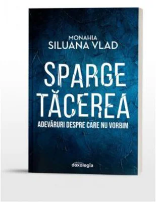 Sparge tacerea. Adevaruri despre care nu vorbim - Monahia Siluana Vlad