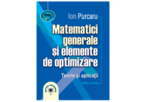 Matematici generale si elemente de optimizare. Teorie si aplicatii. Editia a treia - Ion Purcaru