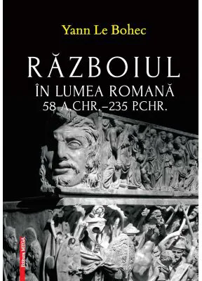 Razboiul in lumea romana 58 a. Chr.–235 p. Chr. - Yann Le Bohec