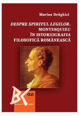 Despre spiritul legilor. Montesquieu in istoriografia filosofica romaneasca - Marius Draghici