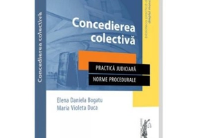 Concedierea colectiva. Practica judiciara. Norme procedurale - Elena Daniela Bogatu, Maria Violeta Duca