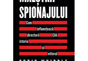 Maestrii spionajului. Cum influenteaza directorii CIA istoria si viitorul