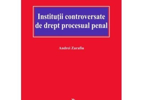 Institutii controversate de drept procesual penal - Andrei Zarafiu