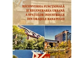 Reconversia functionala si regenerarea urbana a spatiilor industriale din orasele Banatului - Liviu Jigoria-Oprea