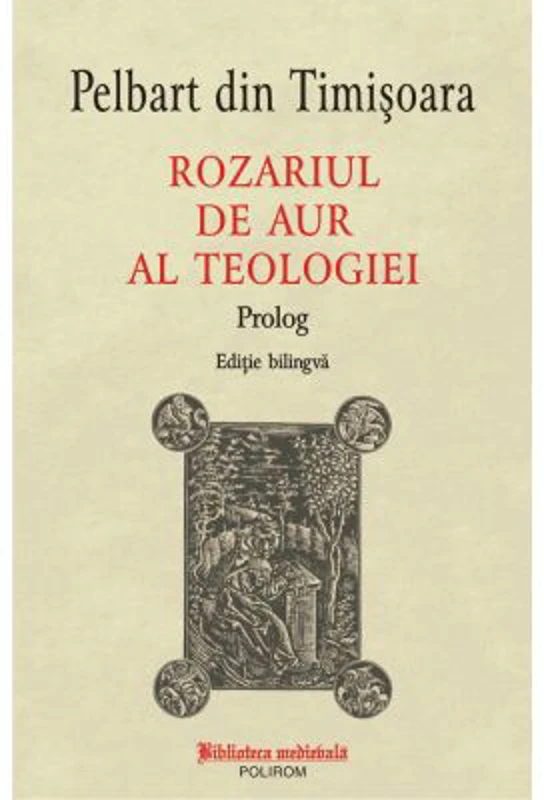 Rozariul de aur al teologiei. Prolog (editie bilingva) - Pelbart din Timisoara