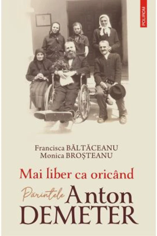 Mai liber ca oricand. Parintele Anton Demeter - Francisca Baltaceanu, Monica Brosteanu