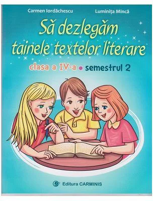 Sa dezlegam tainele textelor literare. Clasa a 4-a. Semestrul 2 A - Carmen Iordachescu