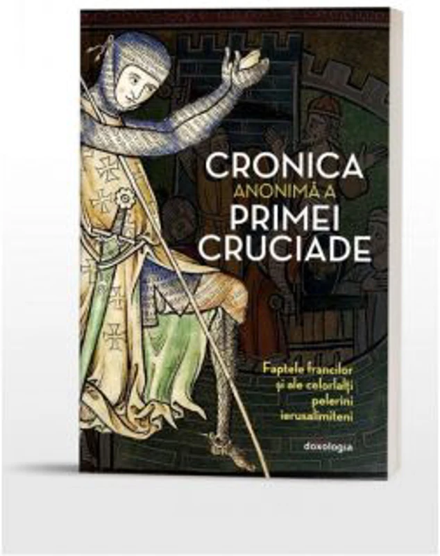 Cronica anonima a Primei Cruciade. Faptele francilor si ale celorlalti pelerini ierusalimiteni - Mircea Cristian Pricop