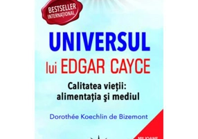 Universul lui Edgar Cayce. Calitatea Vietii. Alimentatia si Mediul - Dorothee Koechlin de Bizemont
