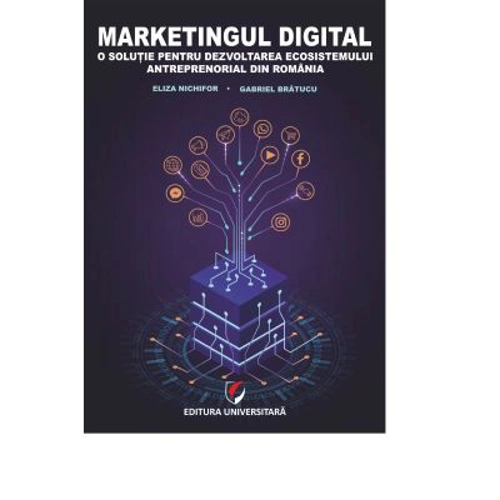 Marketingul digital. O solutie pentru dezvoltarea ecosistemului antreprenorial din Romania - Eliza Nichifor, Gabriel Bratucu