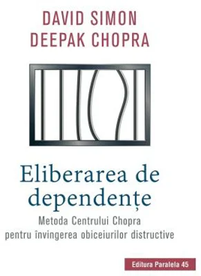 Eliberarea de dependente. Metoda Centrului Chopra pentru invingerea obiceiurilor distructive - Deepak Chopra, David Simon