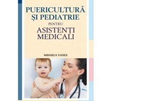 Puericultura si pediatrie pentru asistenti medicali - Mihaela Vasile