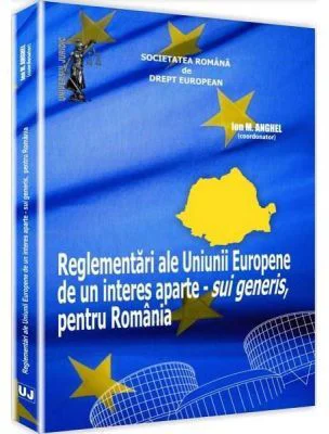 Reglementari ale Uniunii Europene de un interes aparte - sui generis, pentru Romania - Ion M. Anghel