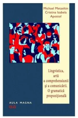 Lingvistica, arta a comprehensiunii si a comunicarii. O gramatica propozitionala - Michael Metzeltin, Cristina Izabela Apostol