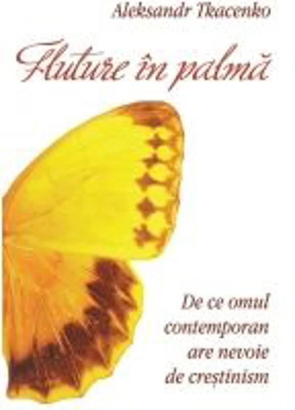 Fluture in palma. De ce omul contemporan are nevoie de crestinism - Aleksandr Tkacenko